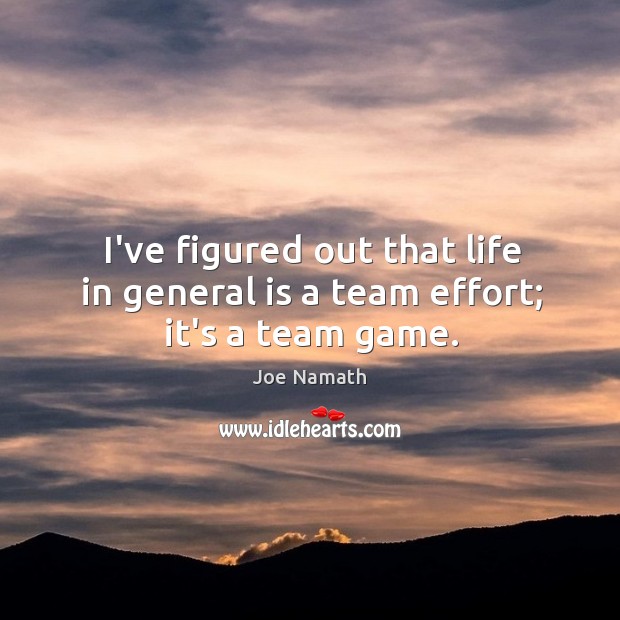 I’ve figured out that life in general is a team effort; it’s a team game. Joe Namath Picture Quote