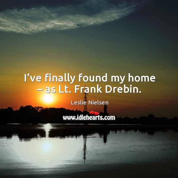 I’ve finally found my home – as lt. Frank drebin. Leslie Nielsen Picture Quote