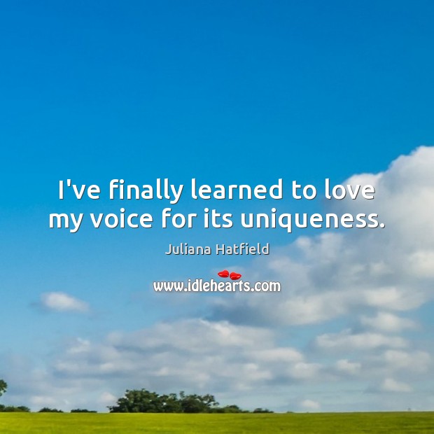 I’ve finally learned to love my voice for its uniqueness. Juliana Hatfield Picture Quote