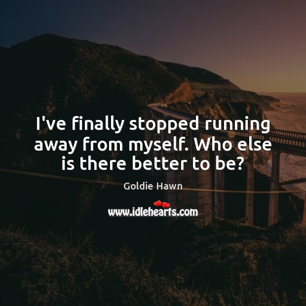 I’ve finally stopped running away from myself. Who else is there better to be? Image
