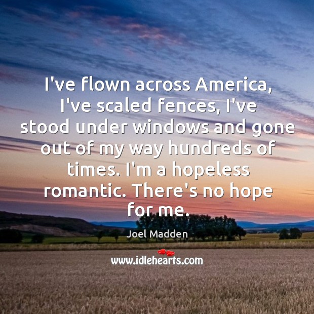 I’ve flown across America, I’ve scaled fences, I’ve stood under windows and Joel Madden Picture Quote