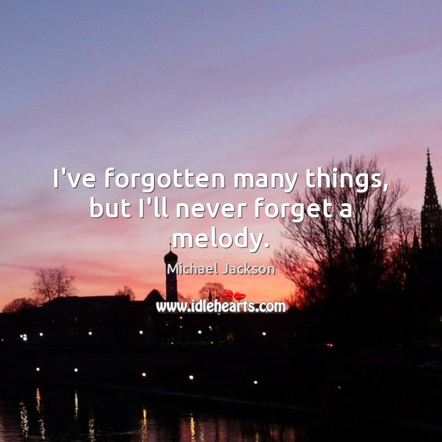 I’ve forgotten many things, but I’ll never forget a melody. Image