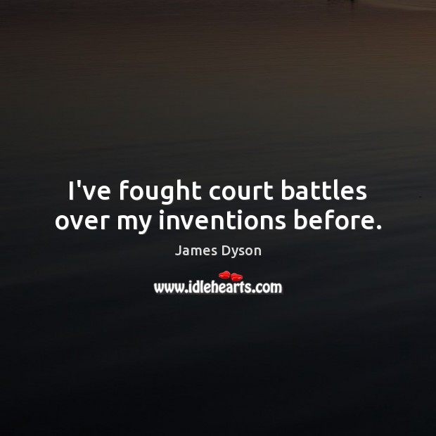 I’ve fought court battles over my inventions before. James Dyson Picture Quote