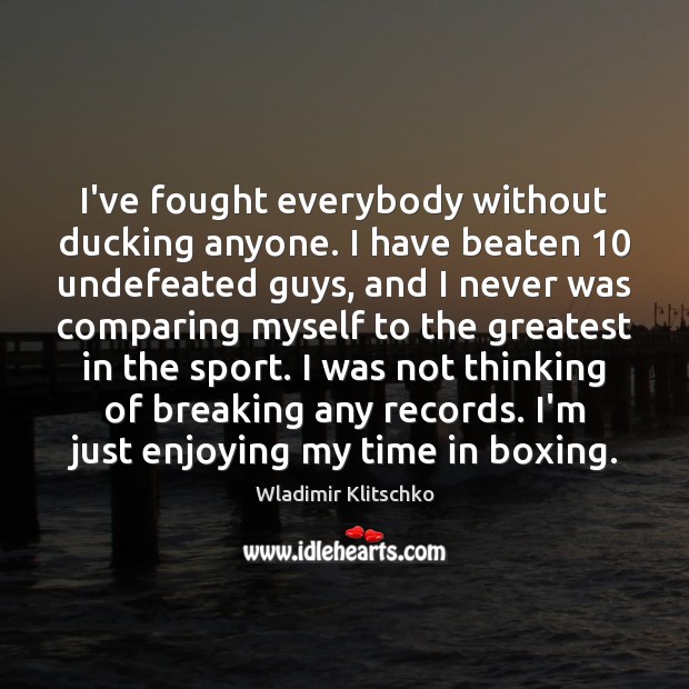 I’ve fought everybody without ducking anyone. I have beaten 10 undefeated guys, and Wladimir Klitschko Picture Quote