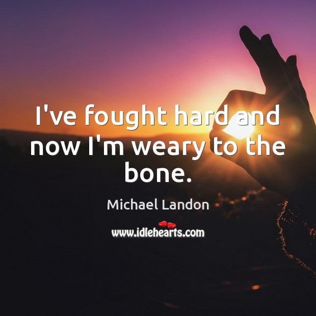 I’ve fought hard and now I’m weary to the bone. Michael Landon Picture Quote