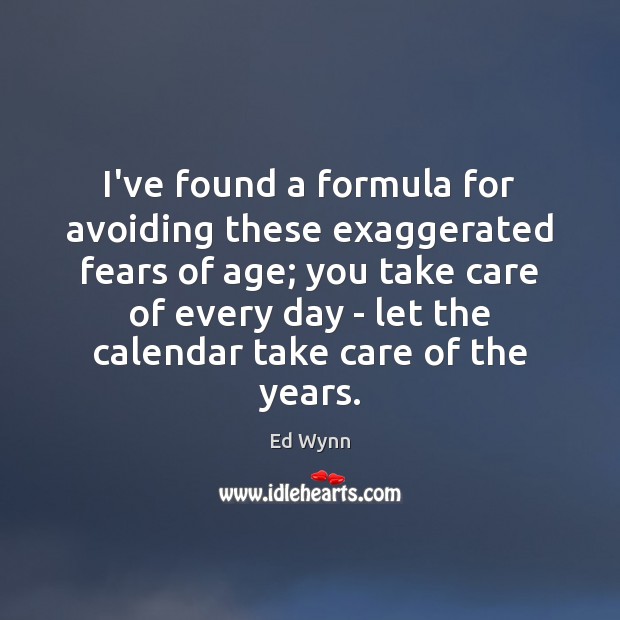 I’ve found a formula for avoiding these exaggerated fears of age; you Ed Wynn Picture Quote