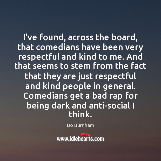 I’ve found, across the board, that comedians have been very respectful and Bo Burnham Picture Quote