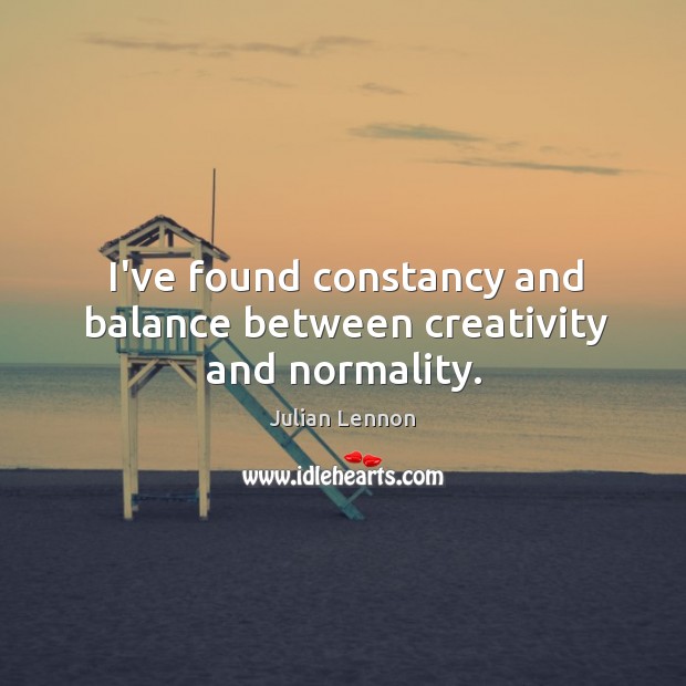 I’ve found constancy and balance between creativity and normality. Julian Lennon Picture Quote