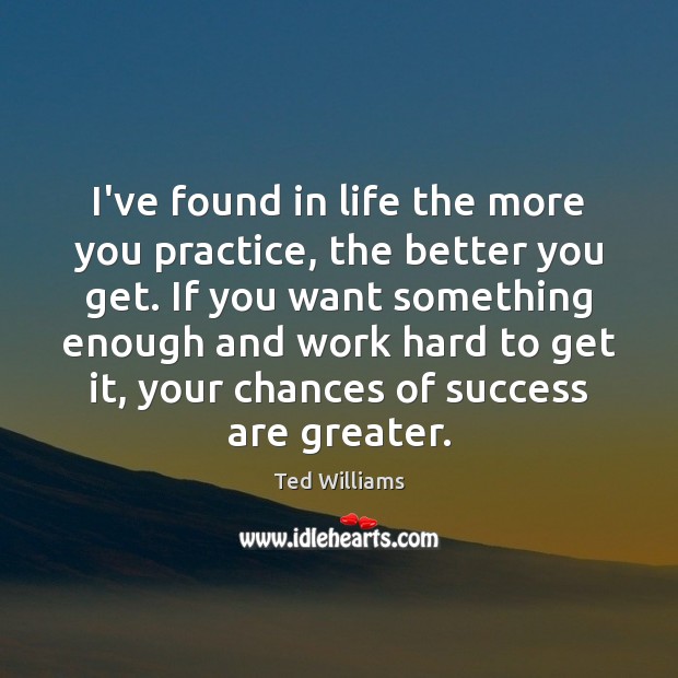 I’ve found in life the more you practice, the better you get. Image