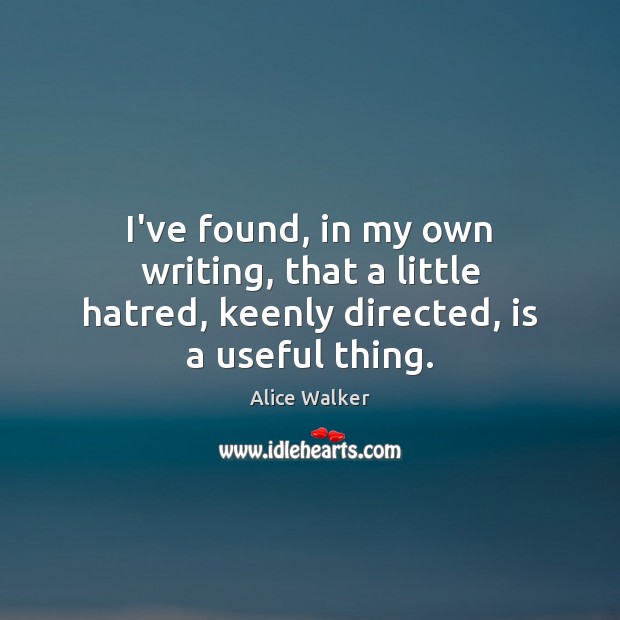 I’ve found, in my own writing, that a little hatred, keenly directed, is a useful thing. Alice Walker Picture Quote