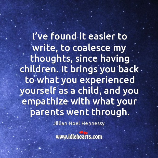 I’ve found it easier to write, to coalesce my thoughts, since having children. Jillian Noel Hennessy Picture Quote