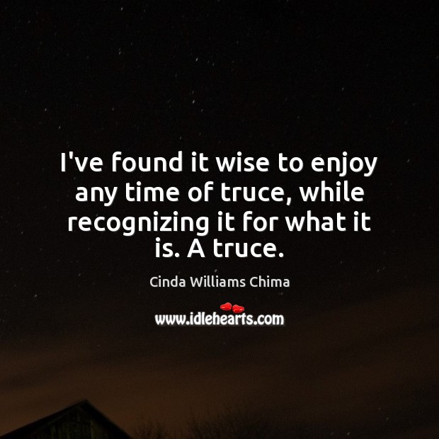 I’ve found it wise to enjoy any time of truce, while recognizing Cinda Williams Chima Picture Quote