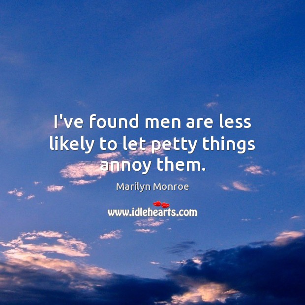 I’ve found men are less likely to let petty things annoy them. Marilyn Monroe Picture Quote