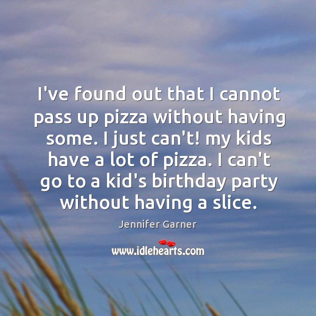 I’ve found out that I cannot pass up pizza without having some. Jennifer Garner Picture Quote