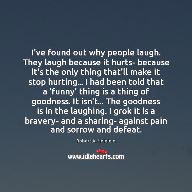 I’ve found out why people laugh. They laugh because it hurts- because Image