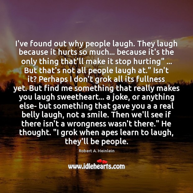 I’ve found out why people laugh. They laugh because it hurts so Robert A. Heinlein Picture Quote