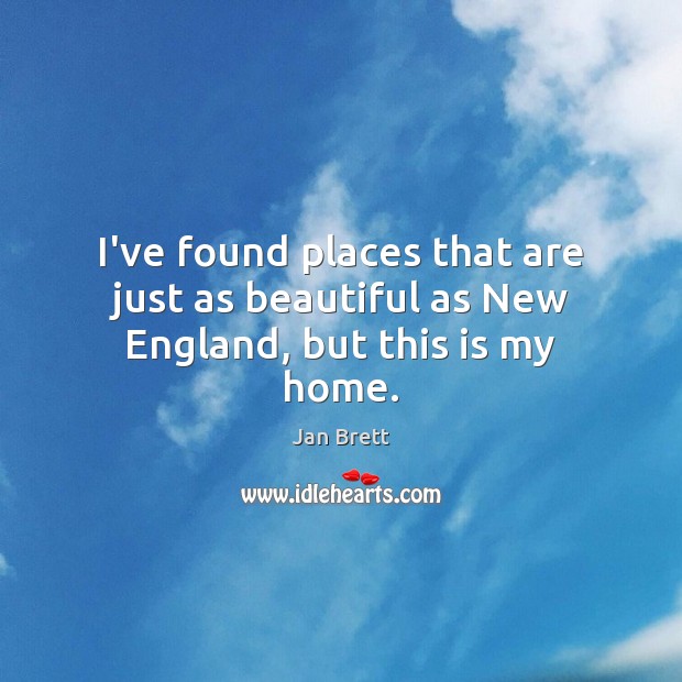 I’ve found places that are just as beautiful as New England, but this is my home. Jan Brett Picture Quote