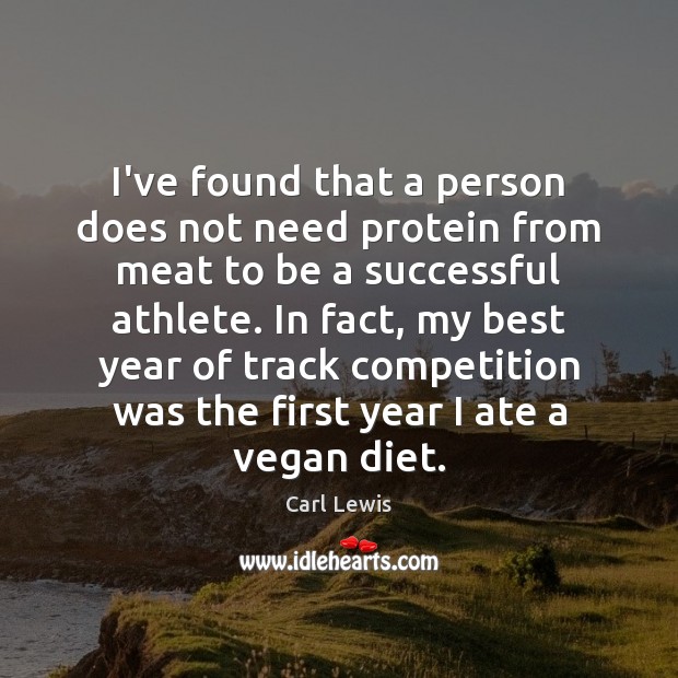 I’ve found that a person does not need protein from meat to Carl Lewis Picture Quote