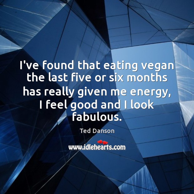 I’ve found that eating vegan the last five or six months has Ted Danson Picture Quote