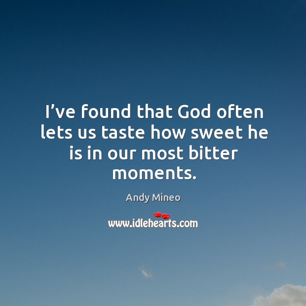 I’ve found that God often lets us taste how sweet he is in our most bitter moments. Andy Mineo Picture Quote