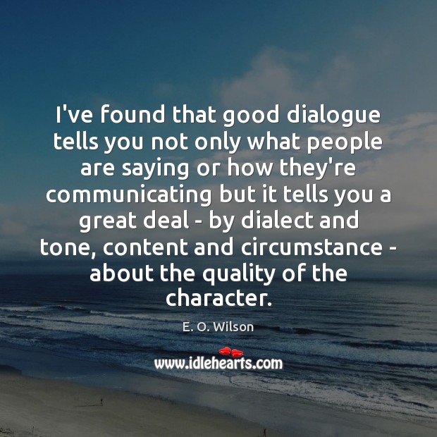 I’ve found that good dialogue tells you not only what people are E. O. Wilson Picture Quote