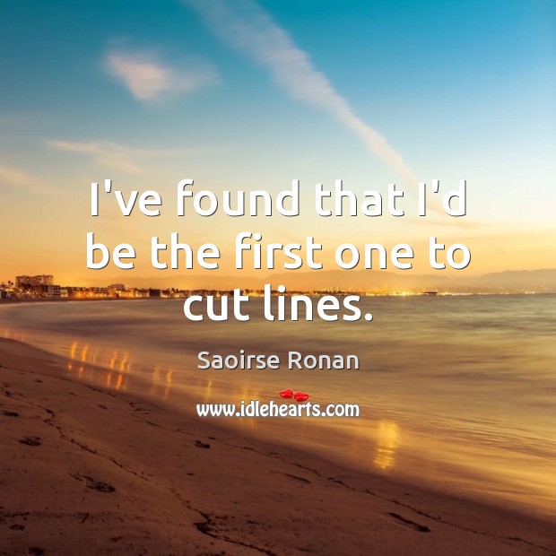 I’ve found that I’d be the first one to cut lines. Saoirse Ronan Picture Quote