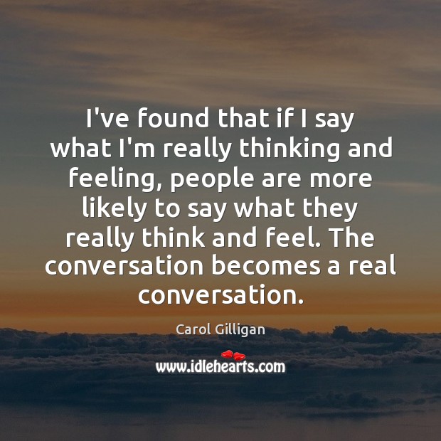 I’ve found that if I say what I’m really thinking and feeling, Carol Gilligan Picture Quote