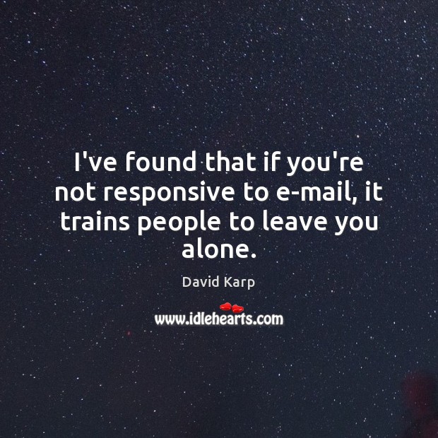 I’ve found that if you’re not responsive to e-mail, it trains people to leave you alone. David Karp Picture Quote