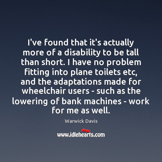 I’ve found that it’s actually more of a disability to be tall Warwick Davis Picture Quote