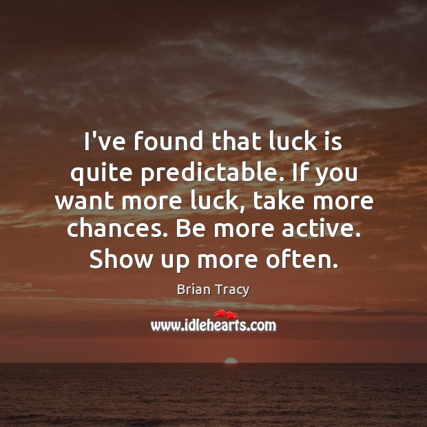 I’ve found that luck is quite predictable. If you want more luck, Image