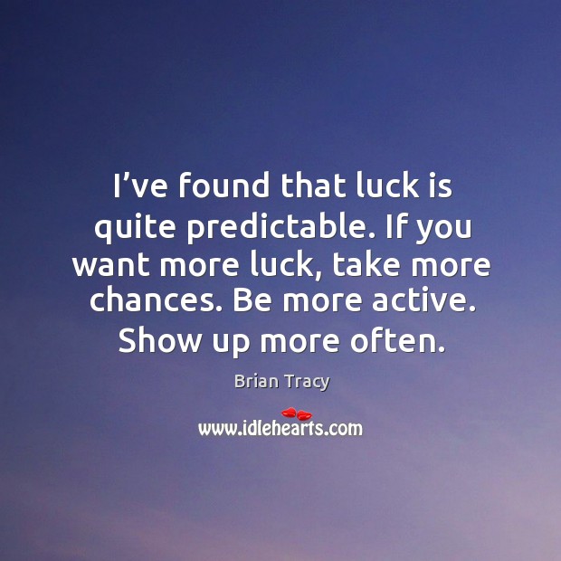 I’ve found that luck is quite predictable. If you want more luck, take more chances. Be more active. Show up more often. Image