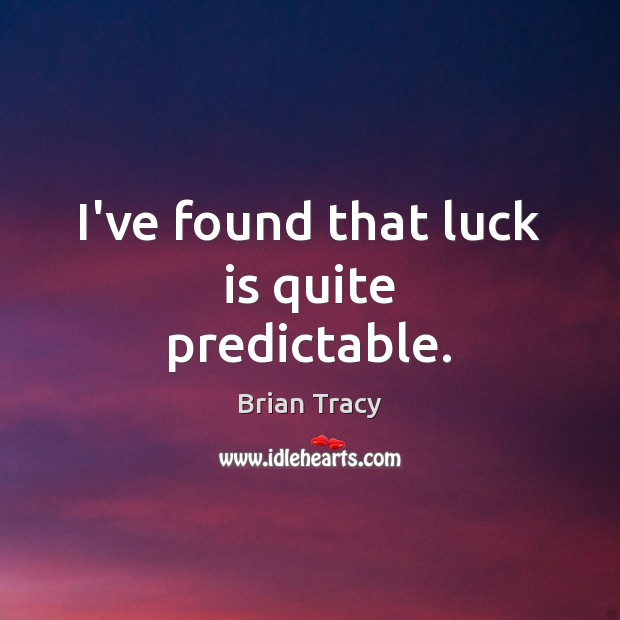 I’ve found that luck is quite predictable. Brian Tracy Picture Quote