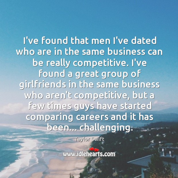 I’ve found that men I’ve dated who are in the same business Taylor Swift Picture Quote