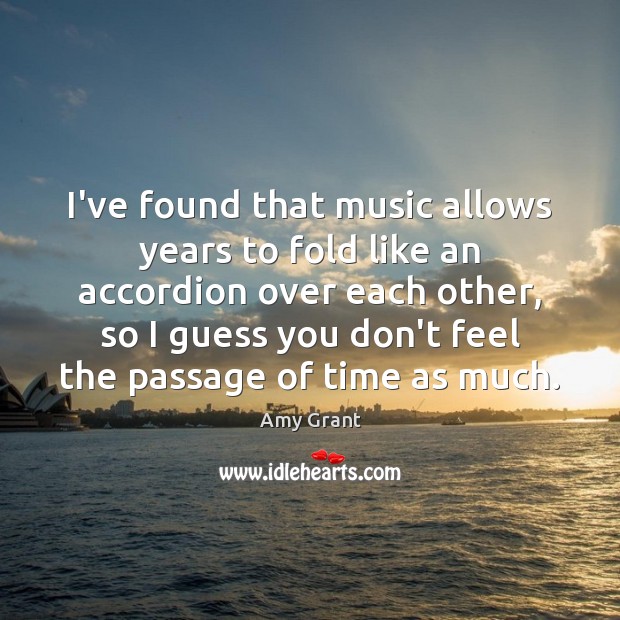 I’ve found that music allows years to fold like an accordion over Amy Grant Picture Quote