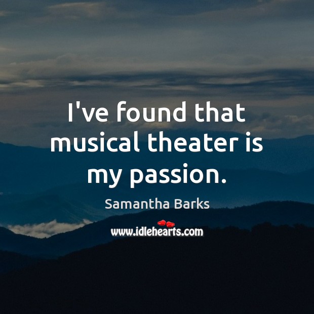 I’ve found that musical theater is my passion. Samantha Barks Picture Quote