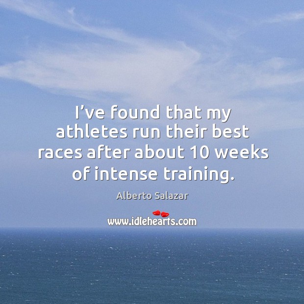 I’ve found that my athletes run their best races after about 10 weeks of intense training. Image