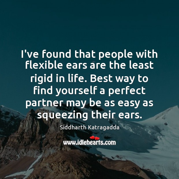 I’ve found that people with flexible ears are the least rigid in Siddharth Katragadda Picture Quote