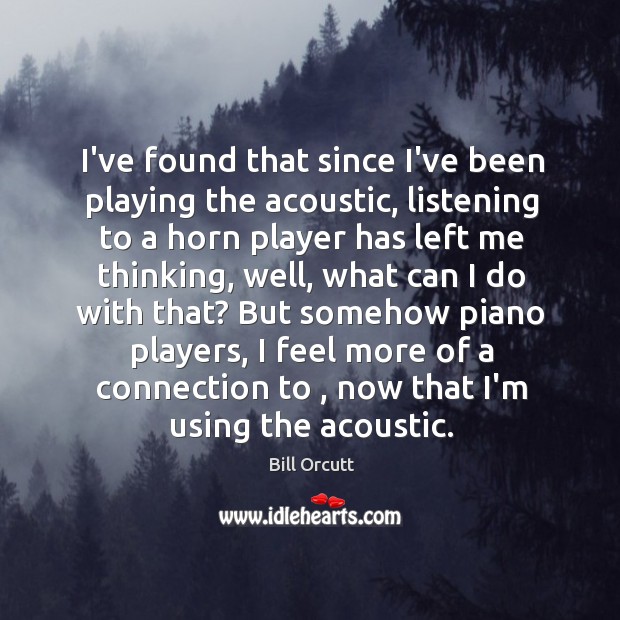 I’ve found that since I’ve been playing the acoustic, listening to a Bill Orcutt Picture Quote