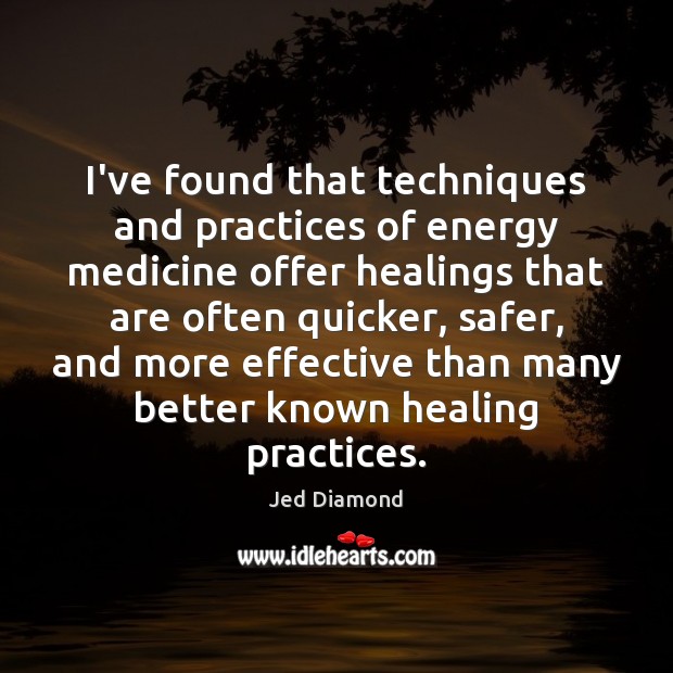 I’ve found that techniques and practices of energy medicine offer healings that Jed Diamond Picture Quote