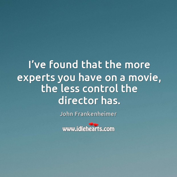 I’ve found that the more experts you have on a movie, the less control the director has. John Frankenheimer Picture Quote