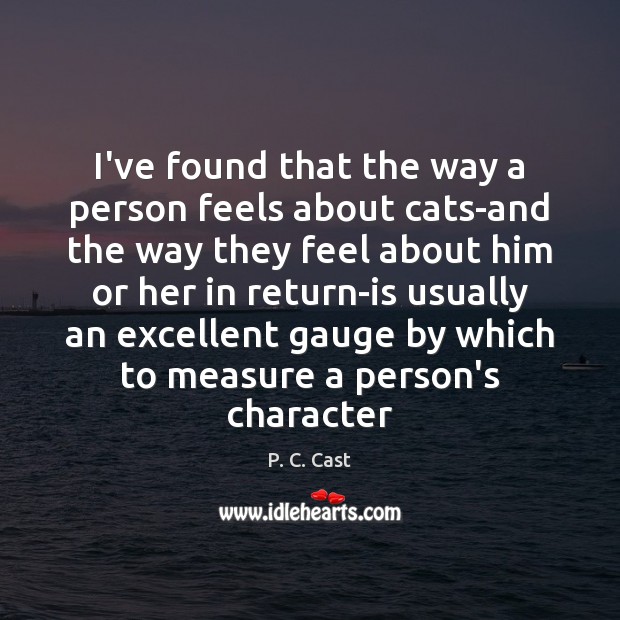 I’ve found that the way a person feels about cats-and the way P. C. Cast Picture Quote