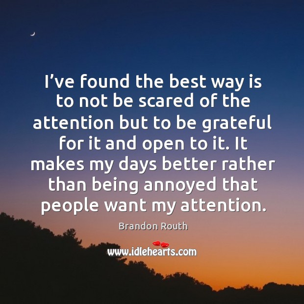 I’ve found the best way is to not be scared of the attention but to be grateful for it and open to it. Image