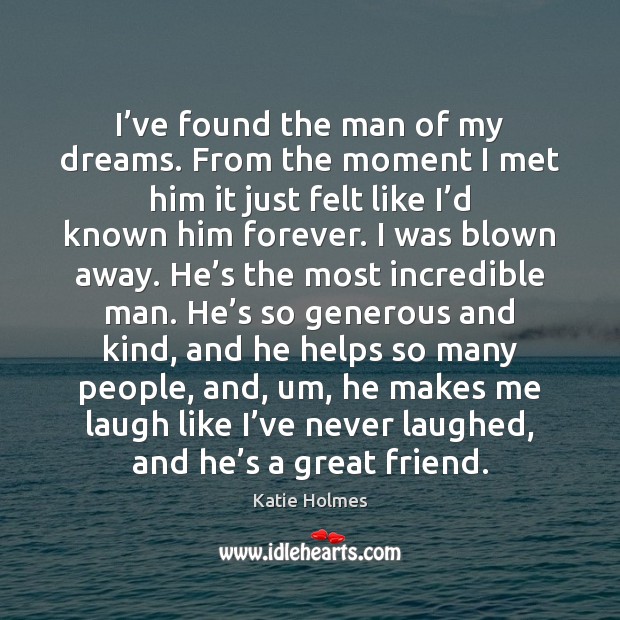 I’ve found the man of my dreams. From the moment I Katie Holmes Picture Quote