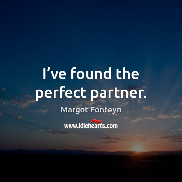 I’ve found the perfect partner. Margot Fonteyn Picture Quote