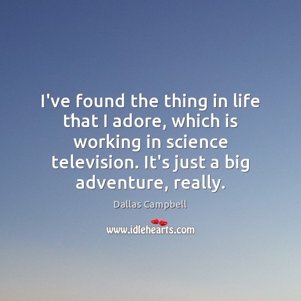 I’ve found the thing in life that I adore, which is working Dallas Campbell Picture Quote