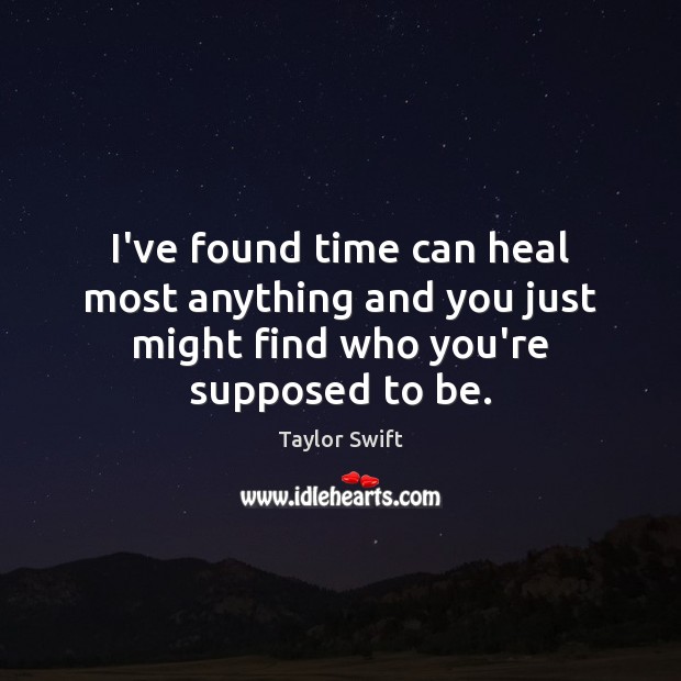 I’ve found time can heal most anything and you just might find who you’re supposed to be. Taylor Swift Picture Quote