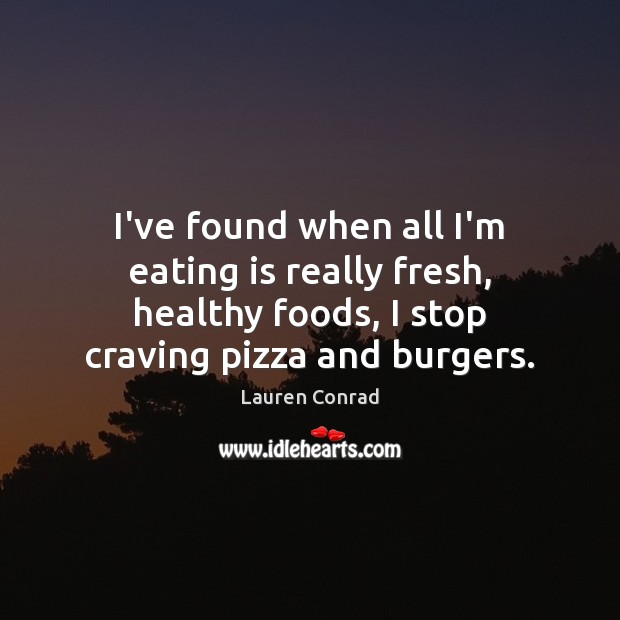 I’ve found when all I’m eating is really fresh, healthy foods, I Lauren Conrad Picture Quote