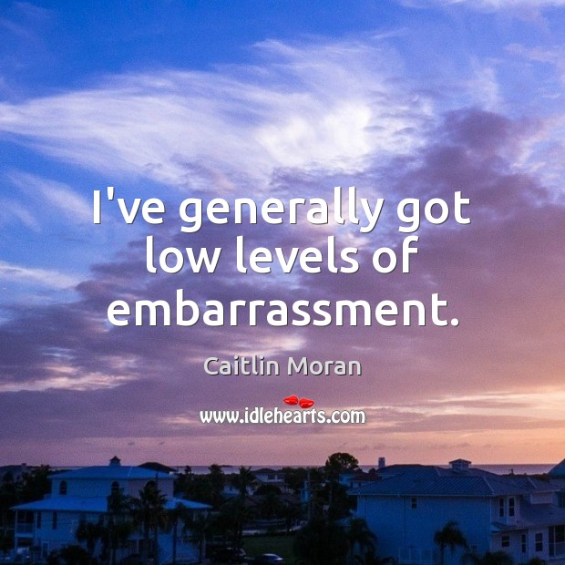 I’ve generally got low levels of embarrassment. Caitlin Moran Picture Quote