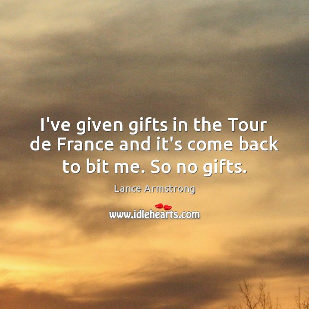 I’ve given gifts in the Tour de France and it’s come back to bit me. So no gifts. Lance Armstrong Picture Quote