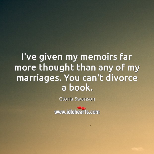 I’ve given my memoirs far more thought than any of my marriages. You can’t divorce a book. Divorce Quotes Image